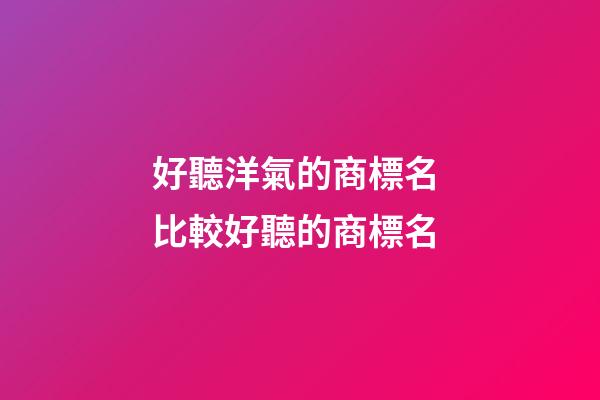 好聽洋氣的商標名 比較好聽的商標名